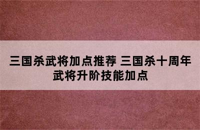 三国杀武将加点推荐 三国杀十周年武将升阶技能加点